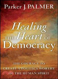 Healing the Heart of Democracy ─ The Courage to Create a Politics Worthy of the Human Spirit