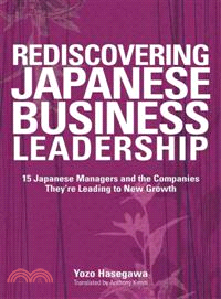 Rediscovering Japanese Business Leadership: 15 Japanese Managers And The Companies They'Re Leading To New Growth