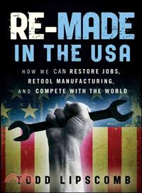 Re-Made In The Usa: How We Can Restore Jobs, Retool Manufacturing, And Compete With The World