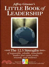 The Little Book Of Leadership: The 12.5 Strengths Of Responsible, Reliable, Remarkable Leaders That Create Results, Rewards, And Resilience