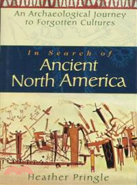 In Search Of Ancient North America: An Archaeological Journey To Forgotten Cultures