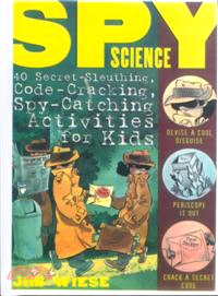 Spy Science: 40 Secret-Sleuthing, Code-Cracking, Spy-Catching Activities For Kids