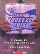 HEY, WHIPPLE, SQUEEZE THIS: A GUIDE TO CREATING GREAT ADS