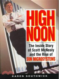 HIGH NOON：THE INSIDE STORY OF SCOTT MCNEALY AND THE RISE OF SUN MICROSYSTEMS