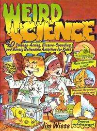WEIRD SCIENCE：40 STRANGE-ACTING, BIZARRE-LOOKING,AND BARELY BELIEVABLE ACTIVITIES FOR KIDS