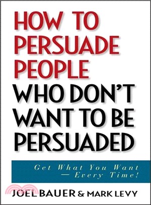 How To Persuade People Who Don'T Want To Be Persuaded: Get What You Want-Every Time!
