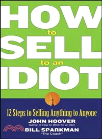 How to Sell to an Idiot—12 Steps to Selling Anything to Anyone