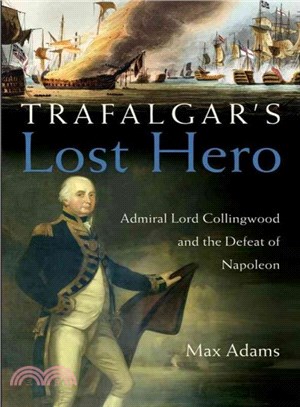 Trafalgar's Lost Hero ― Admiral Lord Collingwood And The Defeat Of Napoleon