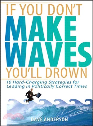 If You Don'T Make Waves, You'Ll Drown: 10 Hard Charging Strategies For Leading In Politically Correct Times