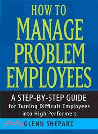 How To Manage Problem Employees: A Step-By-Step Guide For Turning Difficult Employees Into High Performers