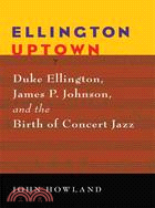 Ellington Uptown ─ Duke Ellington, James P. Johnson, & the Birth of Concert Jazz