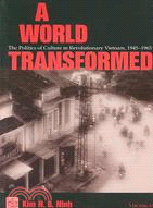 A World Transformed: The Politics of Culture in Revolutionary Vietnam, 1945-1965