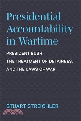 Presidential Accountability in Wartime: President Bush, the Treatment of Detainees, and the Laws of War