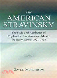 The American Stravinsky: The Style And Aesthetics of Copland's New American Music, the Early Works, 1921-1938