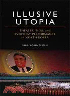 Illusive Utopia: Theater, Film, and Everyday Performance in North Korea