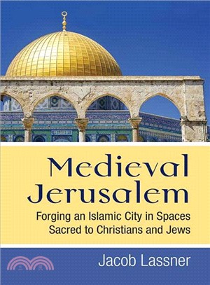 Medieval Jerusalem ─ Forging an Islamic City in Spaces Sacred to Christians and Jews