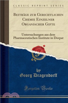 Beitr ge Zur Gerichtlichen Chemie Einzelner Organischer Gifte：Untersuchungen Aus Dem Pharmaceutischen Institute in Dorpat (Classic Reprint)