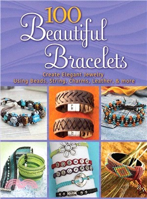 100 Beautiful Bracelets ― Create Elegant Jewelry Using Beads, String, Charms, Leather, and More