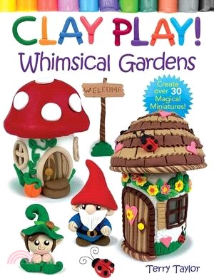 Clay Play! Whimsical Gardens: Create Over 30 Magical Miniatures!