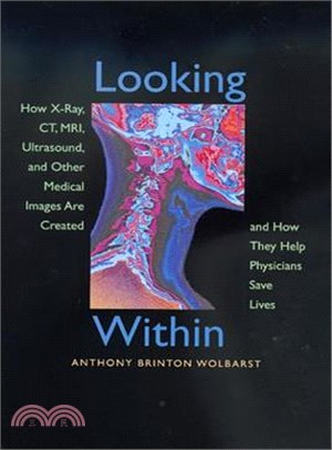 Looking Within: How X-Ray, Ct, Mri, Ultrasound, and Other Medical Images Are Created, and How They Help Physicians Save Lives