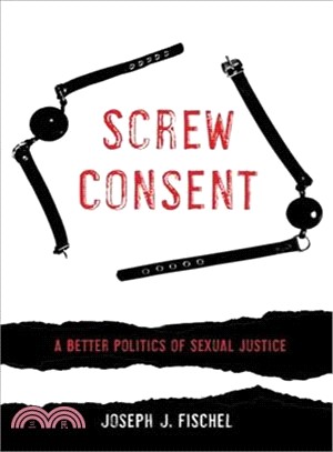 Screw Consent ― A Better Politics of Sexual Justice