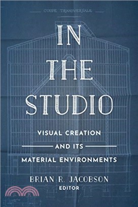 In the Studio : Visual Creation and Its Material Environments