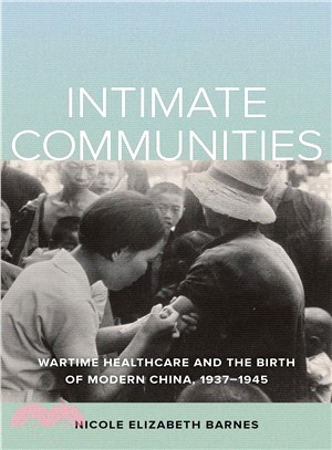 Intimate Communities ― Wartime Healthcare and the Birth of Modern China, 1937-1945