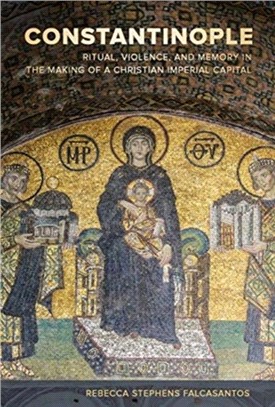 Constantinople：Ritual, Violence, and Memory in the Making of a Christian Imperial Capital