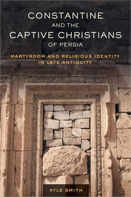 Constantine and the Captive Christians of Persia ― Martyrdom and Religious Identity in Late Antiquity