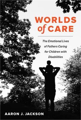 Worlds of Care, Volume 51: The Emotional Lives of Fathers Caring for Children with Disabilities