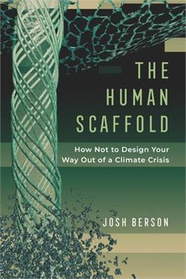 The Human Scaffold, Volume 2: How Not to Design Your Way Out of a Climate Crisis
