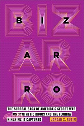 Bizarro: The Surreal Saga of America's Secret War on Synthetic Drugs and the Florida Kingpins It Captured