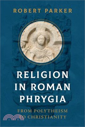 Religion in Roman Phrygia: From Polytheism to Christianity