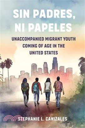 Sin Padres, Ni Papeles: Unaccompanied Migrant Youth Coming of Age in the United States
