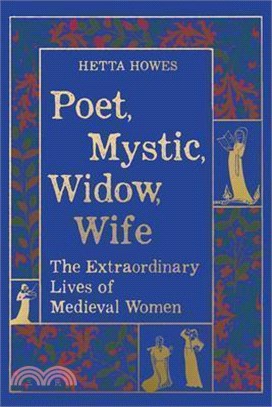 Poet, Mystic, Widow, Wife: The Extraordinary Lives of Medieval Women