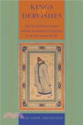 Kings and Dervishes：Sufi World Renunciation and the Symbolism of Kingship in the Persianate World