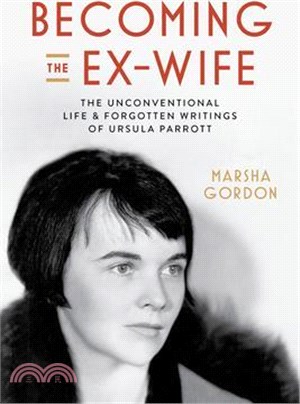 Becoming the Ex-Wife: The Unconventional Life and Forgotten Writings of Ursula Parrott