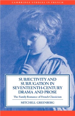 Subjectivity and Subjugation in Seventeenth-Century Drama and Prose:The Family Romance of French Classicism