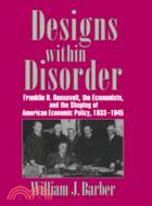 Designs within Disorder：Franklin D. Roosevelt, the Economists, and the Shaping of American Economic Policy, 1933–1945