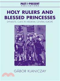 Holy Rulers and Blessed Princesses:Dynastic Cults in Medieval Central Europe