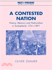 A Contested Nation:History, Memory and Nationalism in Switzerland, 1761–1891