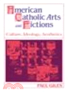 American Catholic Arts and Fictions:Culture, Ideology, Aesthetics