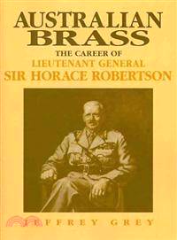 Australian Brass:The Career of Lieutenant General Sir Horace Robertson