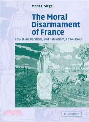 The Moral Disarmament of France:Education, Pacifism, and Patriotism, 1914-1940