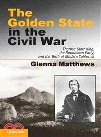 The Golden State in the Civil War―Thomas Starr King, the Republican Party, and the Birth of Modern California