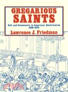 Gregarious Saints：Self and Community in Antebellum American Abolitionism, 1830–1870