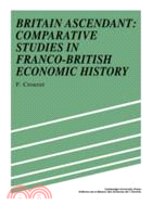 Britain Ascendant：Studies in British and Franco-British Economic History: Comparative Studies in Franco-British Economic History