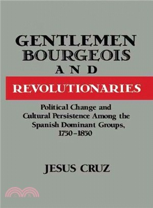 Gentlemen, Bourgeois, and Revolutionaries: Political Change and Cultural Persistence Among the Spanish Dominant Groups, 1750-1850