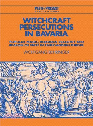 Witchcraft Persecutions in Bavaria ― Popular Magic, Religious Zealotry and Reason of State in Early Modern Europe