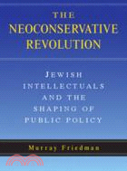 The Neoconservative Revolution：Jewish Intellectuals and the Shaping of Public Policy